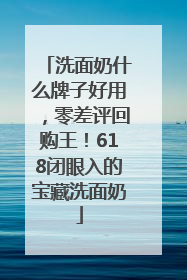 洗面奶什么牌子好用，零差评回购王！618闭眼入的宝藏洗面奶
