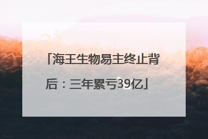 海王生物易主终止背后：三年累亏39亿
