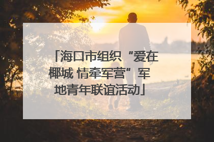 海口市组织“爱在椰城 情牵军营”军地青年联谊活动