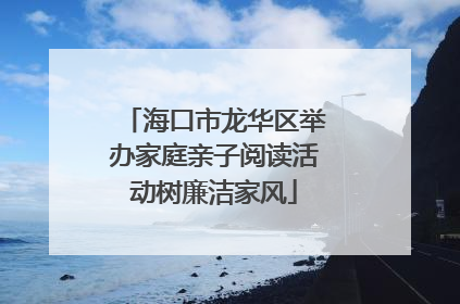 海口市龙华区举办家庭亲子阅读活动树廉洁家风