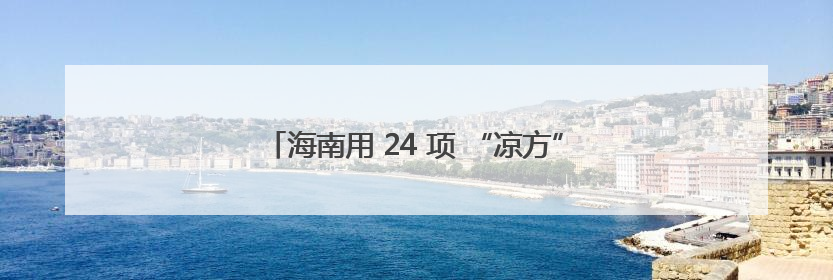 海南用 24 项 “凉方”，把夏日变成 “经济旺季”