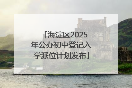 海淀区2025年公办初中登记入学派位计划发布