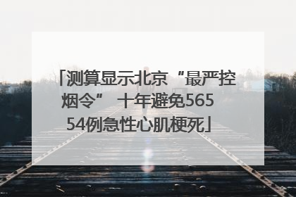 测算显示北京“最严控烟令” 十年避免56554例急性心肌梗死