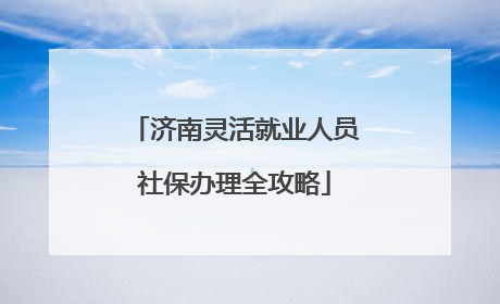 济南灵活就业人员社保办理全攻略