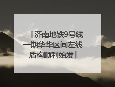 济南地铁9号线一期华华区间左线盾构顺利始发