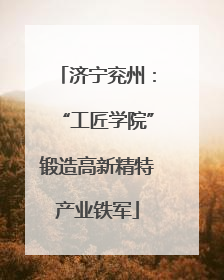 济宁兖州：“工匠学院”锻造高新精特产业铁军