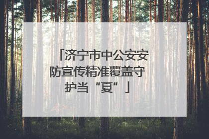 济宁市中公安安防宣传精准覆盖守护当“夏”