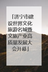济宁市建设世界文化旅游名城暨文旅产业高质量发展大会开幕