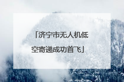 济宁市无人机低空寄递成功首飞