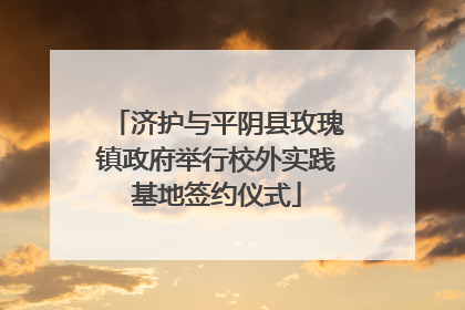 济护与平阴县玫瑰镇政府举行校外实践基地签约仪式