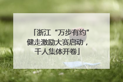 浙江“万步有约”健走激励大赛启动，千人集体开卷