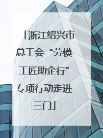 浙江绍兴市总工会“劳模工匠助企行”专项行动走进三门