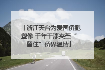 浙江天台为爱国侨胞塑像 千年干漆夹苎“留住”侨界温情