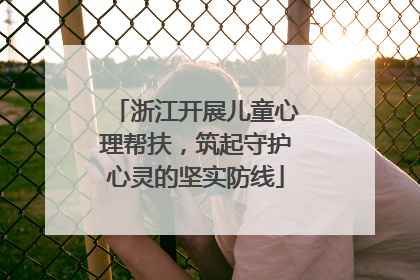 浙江开展儿童心理帮扶，筑起守护心灵的坚实防线