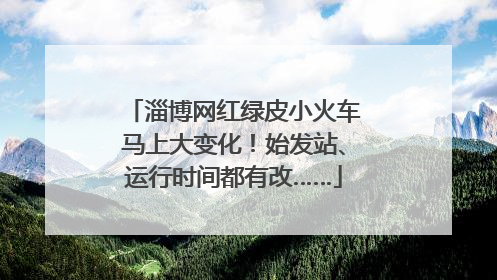 淄博网红绿皮小火车马上大变化！始发站、运行时间都有改……
