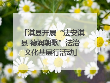 淇县开展“法安淇县 德润朝歌”法治文化基层行活动