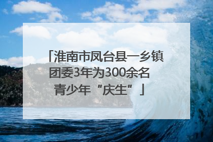 淮南市凤台县一乡镇团委3年为300余名青少年“庆生”