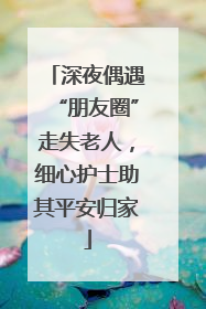 深夜偶遇“朋友圈”走失老人，细心护士助其平安归家