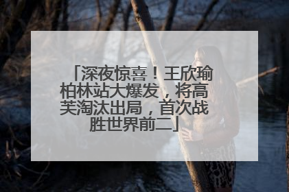 深夜惊喜！王欣瑜柏林站大爆发，将高芙淘汰出局，首次战胜世界前二
