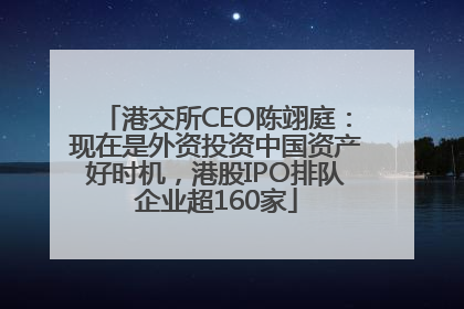 港交所CEO陈翊庭：现在是外资投资中国资产好时机，港股IPO排队企业超160家