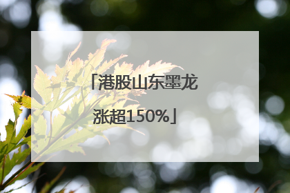 港股山东墨龙涨超150%