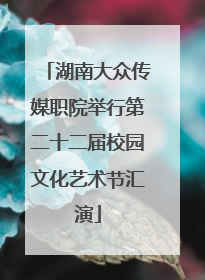 湖南大众传媒职院举行第二十二届校园文化艺术节汇演
