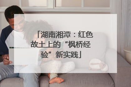 湖南湘潭：红色故土上的“枫桥经验”新实践