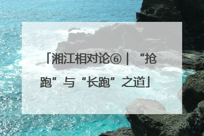 湘江相对论⑥｜“抢跑”与“长跑”之道