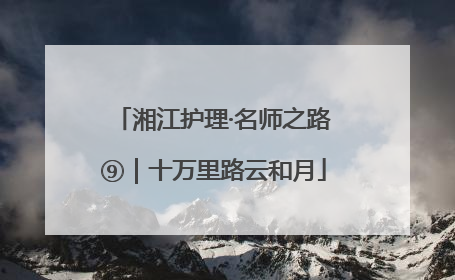 湘江护理·名师之路⑨｜十万里路云和月