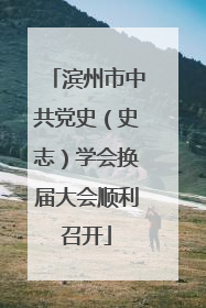 滨州市中共党史（史志）学会换届大会顺利召开