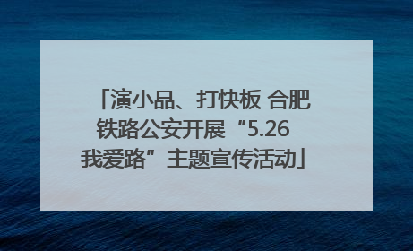 演小品、打快板 合肥铁路公安开展“5.26我爱路”主题宣传活动