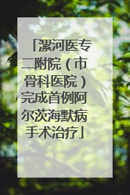 漯河医专二附院（市骨科医院）完成首例阿尔茨海默病手术治疗