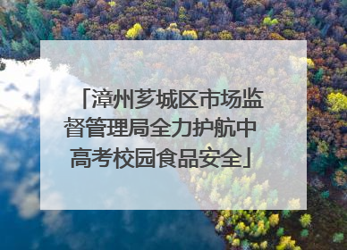 漳州芗城区市场监督管理局全力护航中高考校园食品安全