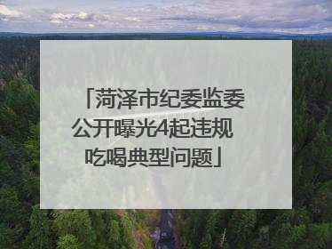 菏泽市纪委监委公开曝光4起违规吃喝典型问题