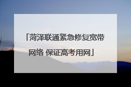 菏泽联通紧急修复宽带网络 保证高考用网