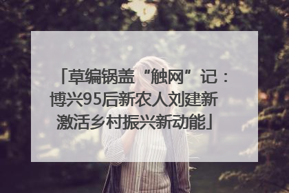 草编锅盖“触网”记：博兴95后新农人刘建新激活乡村振兴新动能