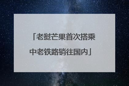 老挝芒果首次搭乘中老铁路销往国内