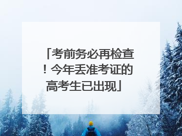 考前务必再检查！今年丢准考证的高考生已出现
