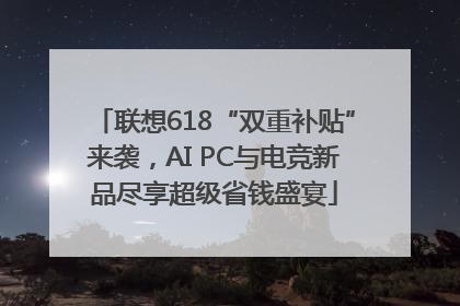 联想618“双重补贴”来袭，AI PC与电竞新品尽享超级省钱盛宴