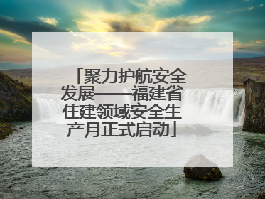 聚力护航安全发展——福建省住建领域安全生产月正式启动