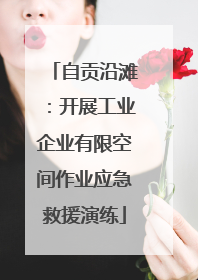 自贡沿滩：开展工业企业有限空间作业应急救援演练