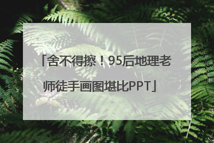 舍不得擦！95后地理老师徒手画图堪比PPT
