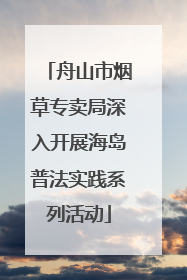 舟山市烟草专卖局深入开展海岛普法实践系列活动