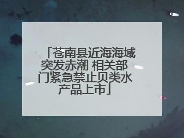 苍南县近海海域突发赤潮 相关部门紧急禁止贝类水产品上市