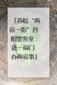 苏皖“两省一街”丹阳警务室：进一扇门 办两省事
