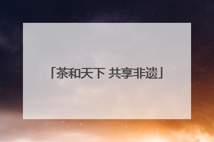 茶和天下 共享非遗