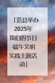 范县举办2025年我们的节日·端午文明实践主题活动