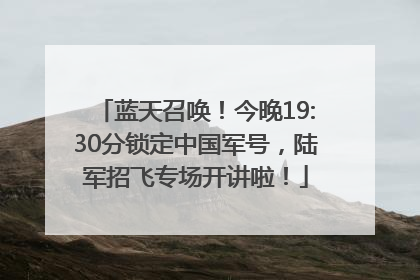 蓝天召唤！今晚19:30分锁定中国军号，陆军招飞专场开讲啦！