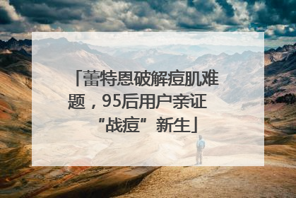 蕾特恩破解痘肌难题，95后用户亲证“战痘”新生