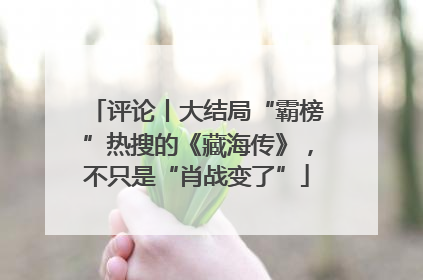 评论丨大结局“霸榜”热搜的《藏海传》，不只是“肖战变了”